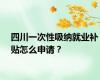 四川一次性吸纳就业补贴怎么申请？