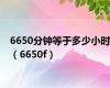 6650分钟等于多少小时（6650f）
