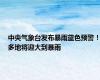 中央气象台发布暴雨蓝色预警！多地将迎大到暴雨
