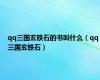 qq三国玄铁石的书叫什么（qq三国玄铁石）