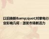 以旧换新&quot;对家电行业影响几何：激发市场新活力