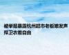 被举报暴露杭州超市老板娘发声 捍卫衣着自由