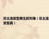 非主流发型男生斜刘海（非主流发型男）