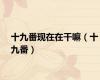 十九番现在在干嘛（十九番）