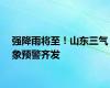 强降雨将至！山东三气象预警齐发