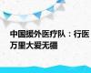 中国援外医疗队：行医万里大爱无疆