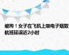 被拘！女子在飞机上吸电子烟致航班延误近2小时