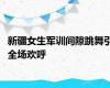 新疆女生军训间隙跳舞引全场欢呼