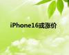 iPhone16或涨价