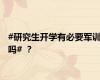 #研究生开学有必要军训吗# ？