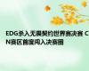 EDG杀入无畏契约世界赛决赛 CN赛区首度闯入决赛圈