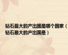 钻石最大的产出国是哪个国家（钻石最大的产出国是）