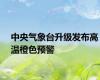 中央气象台升级发布高温橙色预警