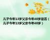 儿子今年13岁父亲今年40岁是否（儿子今年13岁父亲今年40岁）