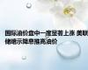 国际油价盘中一度显著上涨 美联储暗示降息推高油价