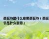 圣诞节是什么意思圣诞节（圣诞节是什么意思）