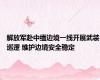 解放军赴中缅边境一线开展武装巡逻 维护边境安全稳定