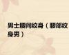 男士腰间纹身（腰部纹身男）