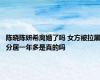 陈晓陈妍希离婚了吗 女方被拉黑分居一年多是真的吗