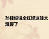孙佳俊说全红婵这娃太难带了