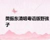 樊振东清唱粤语版野孩子