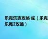 乐克乐克攻略 蛇（乐克乐克2攻略）