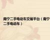 南宁二手电动车交易平台（南宁二手电动车）