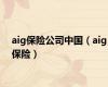 aig保险公司中国（aig保险）