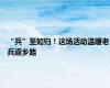 “兵”至如归！这场活动温暖老兵返乡路