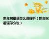 新年祝福语怎么说好听（新年祝福语怎么说）