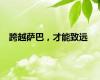 跨越萨巴，才能致远