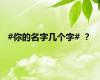 #你的名字几个字# ？