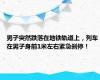 男子突然跌落在地铁轨道上，列车在男子身前1米左右紧急刹停！