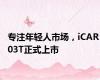 专注年轻人市场，iCAR 03T正式上市