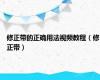 修正带的正确用法视频教程（修正带）