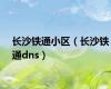 长沙铁通小区（长沙铁通dns）