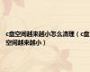 c盘空间越来越小怎么清理（c盘空间越来越小）