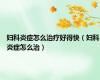 妇科炎症怎么治疗好得快（妇科炎症怎么治）