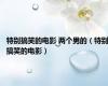 特别搞笑的电影 两个男的（特别搞笑的电影）