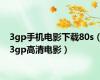 3gp手机电影下载80s（3gp高清电影）
