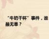 “牛奶干杯”事件，谁最无辜？