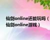 仙剑online还能玩吗（仙剑online游戏）