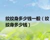 纹纹身多少钱一般（纹纹身多少钱）