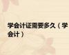 学会计证需要多久（学会计）