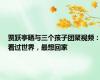 贾跃亭晒与三个孩子团聚视频：看过世界，最想回家