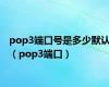 pop3端口号是多少默认（pop3端口）