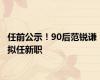 任前公示！90后范锐谦，拟任新职