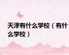 天津有什么学校（有什么学校）