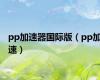 pp加速器国际版（pp加速）