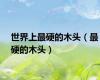 世界上最硬的木头（最硬的木头）